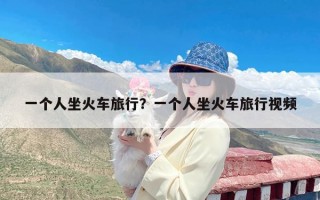 一个人坐火车旅行？一个人坐火车旅行视频