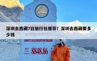 深圳去西藏7日旅行社推荐？深圳去西藏要多少钱