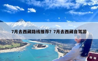 7月去西藏路线推荐？7月去西藏自驾游