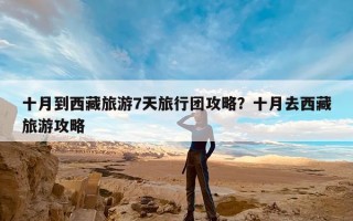 十月到西藏旅游7天旅行团攻略？十月去西藏旅游攻略