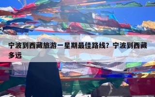 宁波到西藏旅游一星期最佳路线？宁波到西藏多远