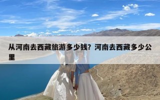 从河南去西藏旅游多少钱？河南去西藏多少公里