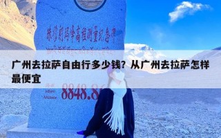 广州去拉萨自由行多少钱？从广州去拉萨怎样最便宜