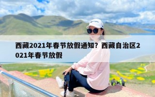 西藏2021年春节放假通知？西藏自治区2021年春节放假