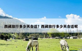 西藏旅行多少天合适？西藏旅行多少天合适呢