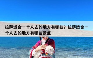 拉萨适合一个人去的地方有哪些？拉萨适合一个人去的地方有哪些景点
