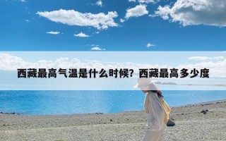 西藏最高气温是什么时候？西藏最高多少度