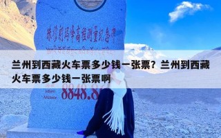 兰州到西藏火车票多少钱一张票？兰州到西藏火车票多少钱一张票啊