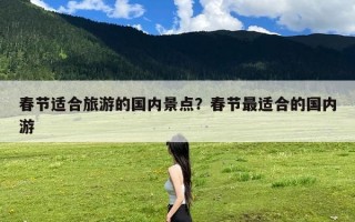 春节适合旅游的国内景点？春节最适合的国内游