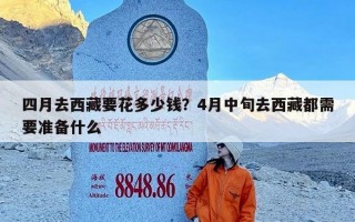 四月去西藏要花多少钱？4月中旬去西藏都需要准备什么