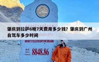 肇庆到拉萨6晚7天费用多少钱？肇庆到广州自驾车多少时间