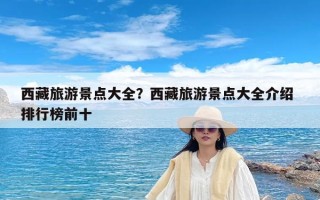 西藏旅游景点大全？西藏旅游景点大全介绍 排行榜前十