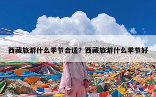 西藏旅游什么季节合适？西藏旅游什么季节好