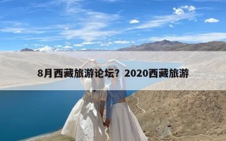 8月西藏旅游论坛？2020西藏旅游