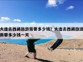 大连去西藏旅游需要多少钱？大连去西藏旅游需要多少钱一天