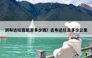到布达拉宫旅游多少钱？去布达拉宫多少公里