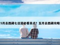 5月去西藏七日游必看景点？五月去西藏攻略