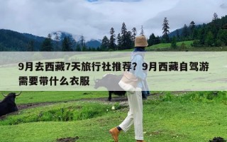 9月去西藏7天旅行社推荐？9月西藏自驾游需要带什么衣服