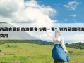 西藏去跟团旅游要多少钱一天？到西藏跟团游费用