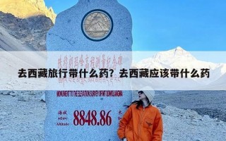 去西藏旅行带什么药？去西藏应该带什么药