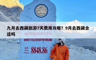 九月去西藏旅游7天费用攻略？9月去西藏合适吗