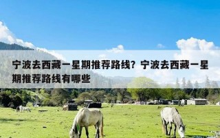 宁波去西藏一星期推荐路线？宁波去西藏一星期推荐路线有哪些