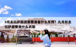 9月去拉萨旅游需要准备什么东西？九月份去拉萨需要带什么衣服