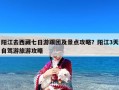阳江去西藏七日游跟团及景点攻略？阳江3天自驾游旅游攻略