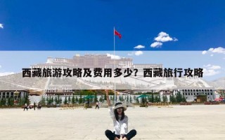 西藏旅游攻略及费用多少？西藏旅行自助游攻略