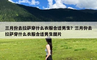 三月份去拉萨穿什么衣服合适男生？三月份去拉萨穿什么衣服合适男生图片
