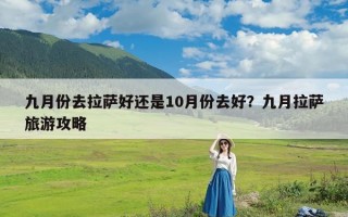 九月份去拉萨好还是10月份去好？九月拉萨旅游攻略