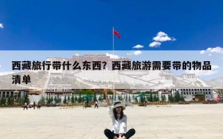西藏旅行带什么东西？西藏旅游需要带的物品清单