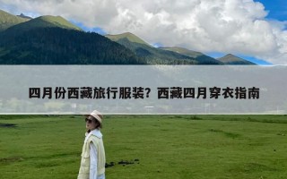 四月份西藏旅行服装？西藏四月穿衣指南