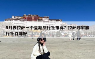 5月去拉萨一个星期旅行社推荐？拉萨哪家旅行社口碑好