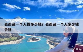 去西藏一个人得多少钱？去西藏一个人多少钱合适
