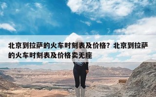 北京到拉萨的火车时刻表及价格？北京到拉萨的火车时刻表及价格卖无座