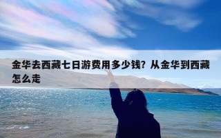 金华去西藏七日游费用多少钱？从金华到西藏怎么走