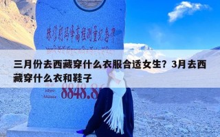 三月份去西藏穿什么衣服合适女生？3月去西藏穿什么衣和鞋子