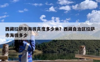 西藏拉萨市海拔高度多少米？西藏自治区拉萨市海拔多少