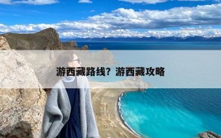 游西藏路线？游西藏攻略
