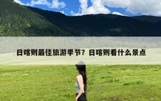 日喀则最佳旅游季节？日喀则看什么景点