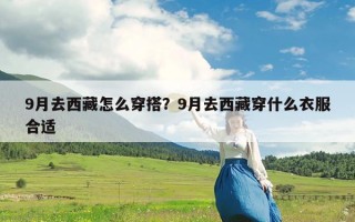 9月去西藏怎么穿搭？9月去西藏穿什么衣服合适