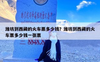 潍坊到西藏的火车票多少钱？潍坊到西藏的火车票多少钱一张票