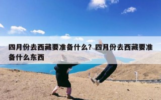 四月份去西藏要准备什么？四月份去西藏要准备什么东西