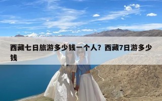 西藏七日旅游多少钱一个人？西藏7日游多少钱