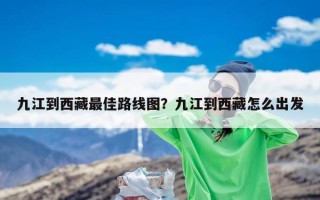 九江到西藏最佳路线图？从江西九江怎么去西藏拉萨？