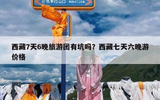 西藏7天6晚旅游团有坑吗？西藏七天六晚游价格