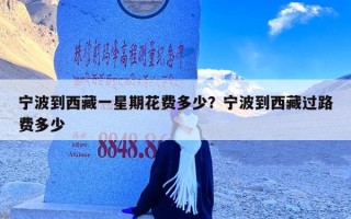 宁波到西藏一星期花费多少？宁波到西藏过路费多少