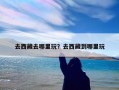 去西藏去哪里玩？去西藏到哪里玩