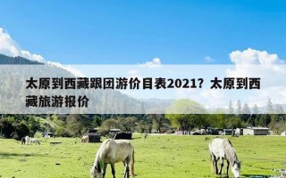 太原到西藏跟团游价目表2021？太原到西藏旅游报价